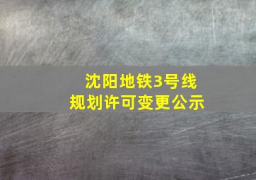 沈阳地铁3号线规划许可变更公示