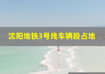 沈阳地铁3号线车辆段占地