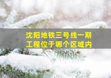 沈阳地铁三号线一期工程位于哪个区域内