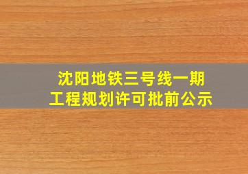 沈阳地铁三号线一期工程规划许可批前公示