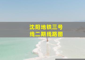 沈阳地铁三号线二期线路图