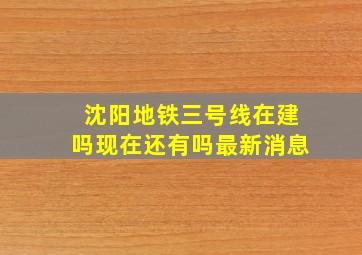 沈阳地铁三号线在建吗现在还有吗最新消息