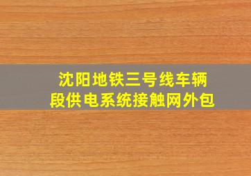 沈阳地铁三号线车辆段供电系统接触网外包