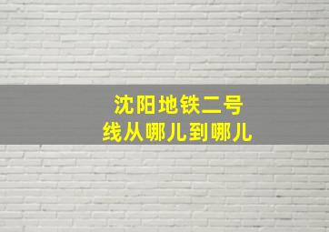 沈阳地铁二号线从哪儿到哪儿