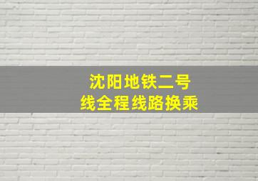 沈阳地铁二号线全程线路换乘