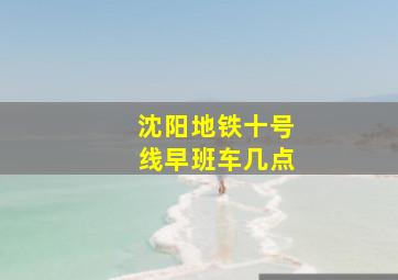 沈阳地铁十号线早班车几点