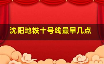 沈阳地铁十号线最早几点