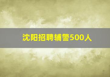 沈阳招聘辅警500人