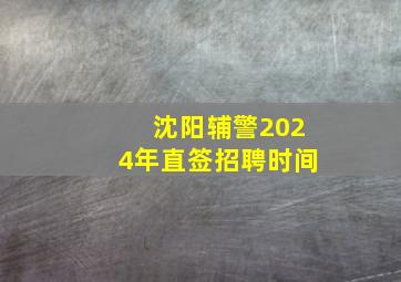 沈阳辅警2024年直签招聘时间