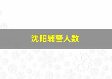 沈阳辅警人数