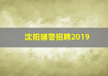 沈阳辅警招聘2019