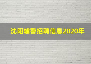 沈阳辅警招聘信息2020年