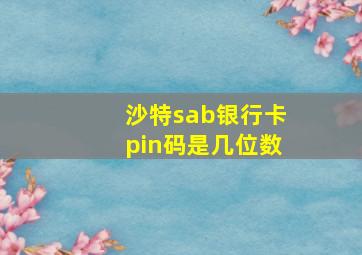 沙特sab银行卡pin码是几位数