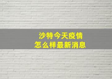 沙特今天疫情怎么样最新消息