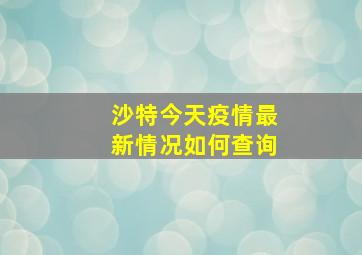 沙特今天疫情最新情况如何查询