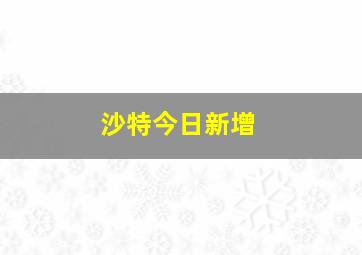 沙特今日新增