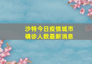 沙特今日疫情城市确诊人数最新消息