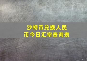 沙特币兑换人民币今日汇率查询表