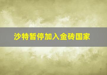 沙特暂停加入金砖国家