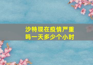 沙特现在疫情严重吗一天多少个小时