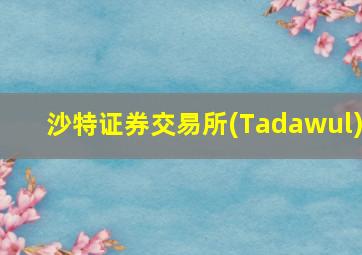 沙特证券交易所(Tadawul)