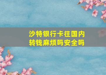 沙特银行卡往国内转钱麻烦吗安全吗