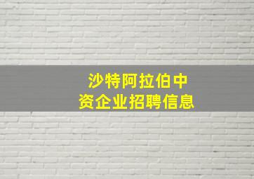 沙特阿拉伯中资企业招聘信息