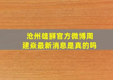 沧州雄狮官方微博周建焱最新消息是真的吗