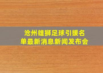 沧州雄狮足球引援名单最新消息新闻发布会