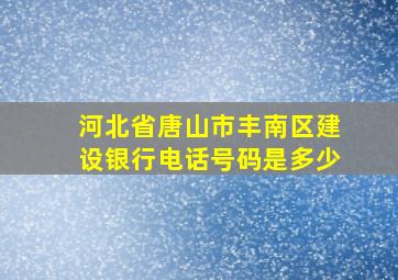 河北省唐山市丰南区建设银行电话号码是多少