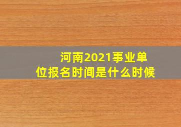 河南2021事业单位报名时间是什么时候