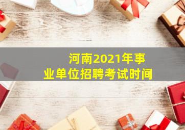 河南2021年事业单位招聘考试时间