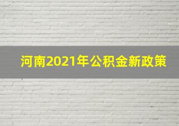 河南2021年公积金新政策