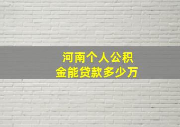 河南个人公积金能贷款多少万