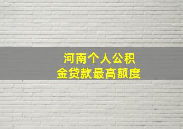 河南个人公积金贷款最高额度