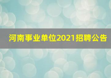 河南事业单位2021招聘公告