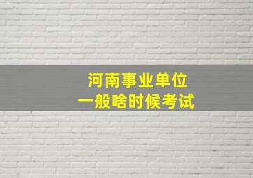 河南事业单位一般啥时候考试