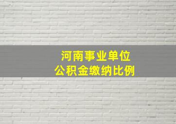 河南事业单位公积金缴纳比例