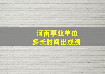 河南事业单位多长时间出成绩