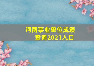 河南事业单位成绩查询2021入口