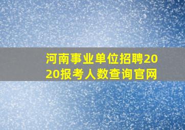 河南事业单位招聘2020报考人数查询官网