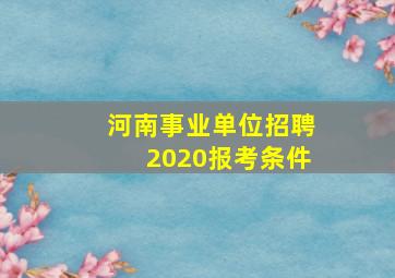 河南事业单位招聘2020报考条件