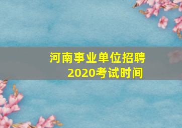 河南事业单位招聘2020考试时间