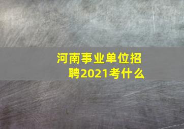 河南事业单位招聘2021考什么