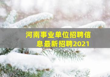 河南事业单位招聘信息最新招聘2021