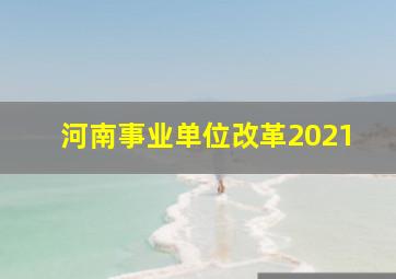 河南事业单位改革2021