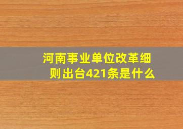 河南事业单位改革细则出台421条是什么