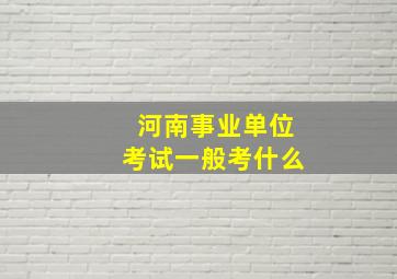 河南事业单位考试一般考什么