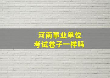 河南事业单位考试卷子一样吗