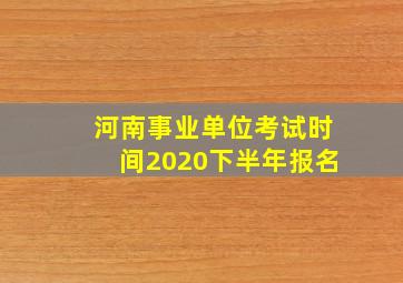 河南事业单位考试时间2020下半年报名